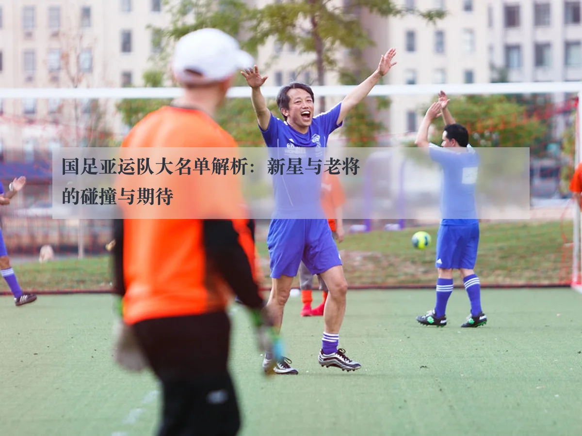 国足亚运队大名单解析：新星与老将的碰撞与期待